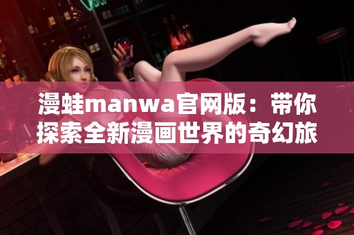 漫蛙manwa官网版：带你探索全新漫画世界的奇幻旅程