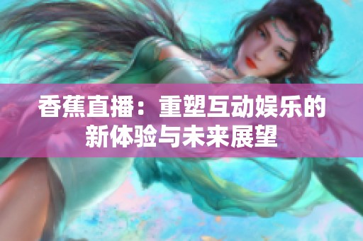 香蕉直播：重塑互动娱乐的新体验与未来展望