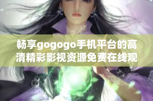 畅享gogogo手机平台的高清精彩影视资源免费在线观看