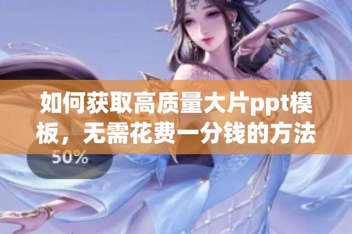 如何获取高质量大片ppt模板，无需花费一分钱的方法分享