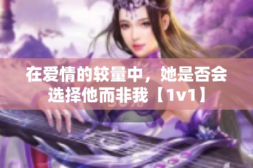 在爱情的较量中，她是否会选择他而非我【1v1】