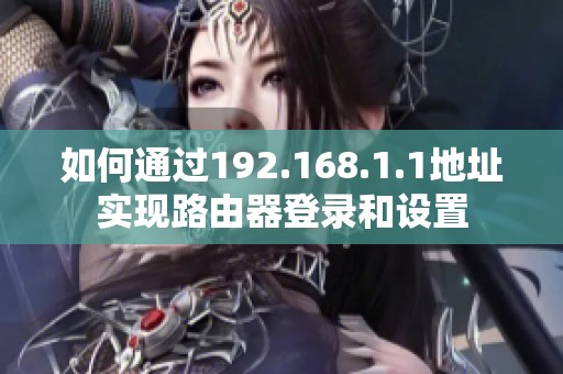 如何通过192.168.1.1地址实现路由器登录和设置