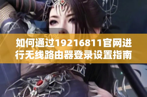 如何通过19216811官网进行无线路由器登录设置指南