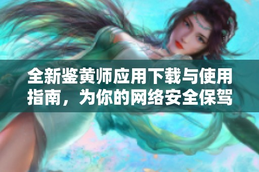 全新鉴黄师应用下载与使用指南，为你的网络安全保驾护航