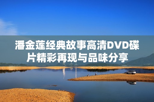 潘金莲经典故事高清DVD碟片精彩再现与品味分享