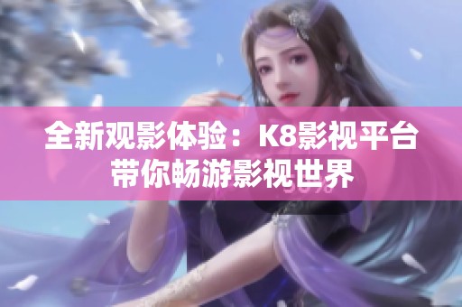 全新观影体验：K8影视平台带你畅游影视世界