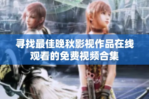 寻找最佳晚秋影视作品在线观看的免费视频合集