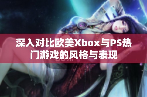 深入对比欧美Xbox与PS热门游戏的风格与表现