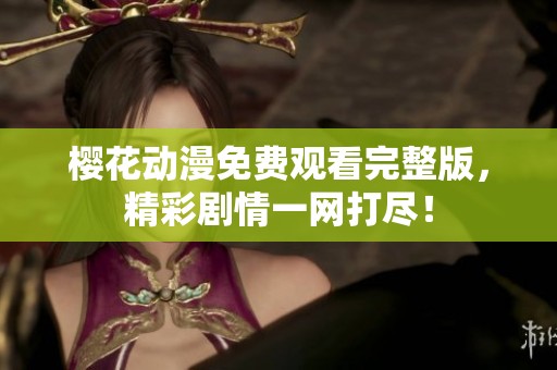 樱花动漫免费观看完整版，精彩剧情一网打尽！