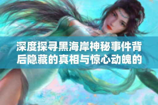 深度探寻黑海岸神秘事件背后隐藏的真相与惊心动魄的海岛故事