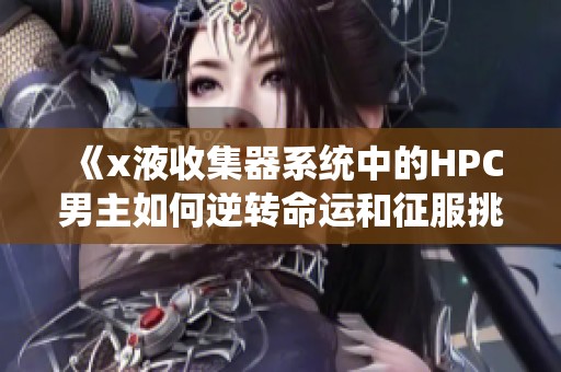 《x液收集器系统中的HPC男主如何逆转命运和征服挑战》