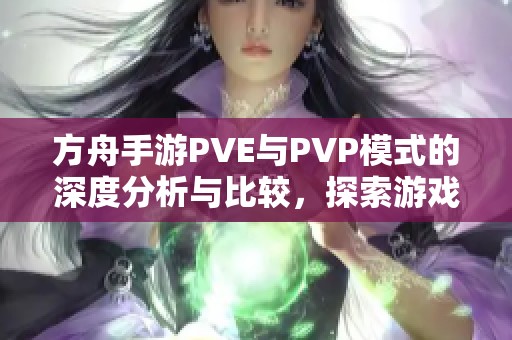 方舟手游PVE与PVP模式的深度分析与比较，探索游戏乐趣与挑战性