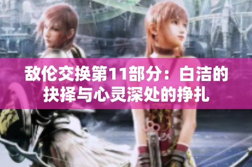 敌伦交换第11部分：白洁的抉择与心灵深处的挣扎