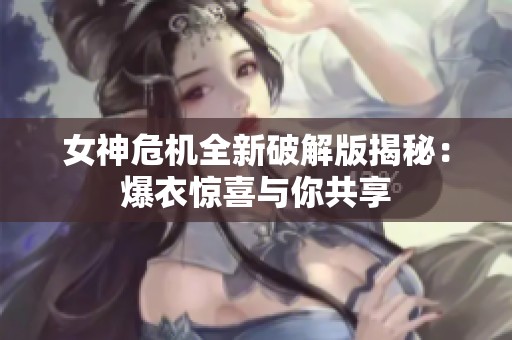 女神危机全新破解版揭秘：爆衣惊喜与你共享