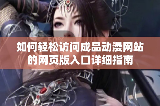 如何轻松访问成品动漫网站的网页版入口详细指南