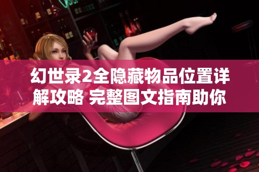 幻世录2全隐藏物品位置详解攻略 完整图文指南助你轻松收集所有隐藏物品
