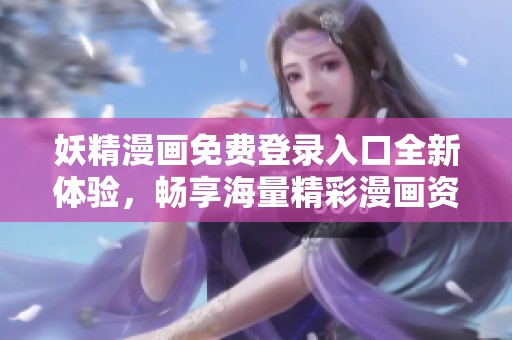 妖精漫画免费登录入口全新体验，畅享海量精彩漫画资源