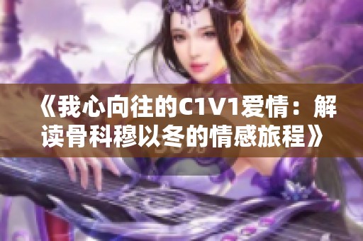 《我心向往的C1V1爱情：解读骨科穆以冬的情感旅程》