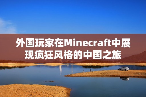 外国玩家在Minecraft中展现疯狂风格的中国之旅