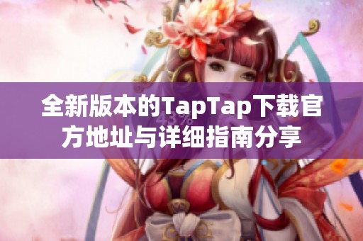 全新版本的TapTap下载官方地址与详细指南分享