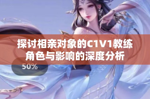 探讨相亲对象的C1V1教练角色与影响的深度分析