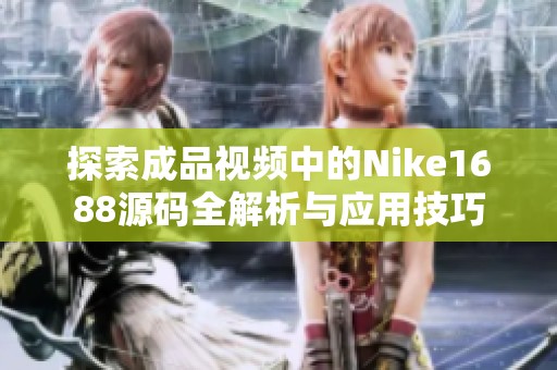 探索成品视频中的Nike1688源码全解析与应用技巧