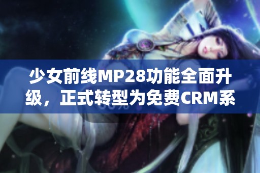 少女前线MP28功能全面升级，正式转型为免费CRM系统