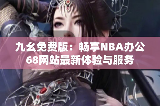 九幺免费版：畅享NBA办公68网站最新体验与服务