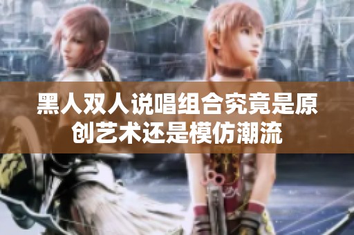 黑人双人说唱组合究竟是原创艺术还是模仿潮流