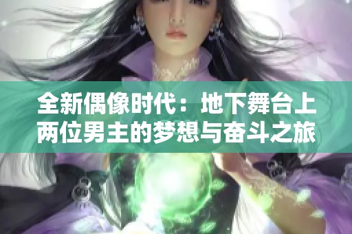 全新偶像时代：地下舞台上两位男主的梦想与奋斗之旅
