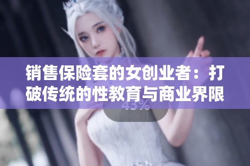 销售保险套的女创业者：打破传统的性教育与商业界限