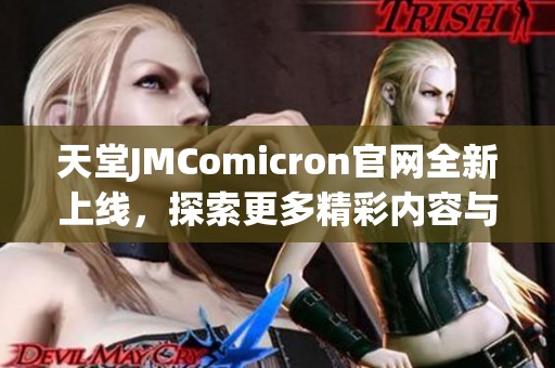 天堂JMComicron官网全新上线，探索更多精彩内容与服务