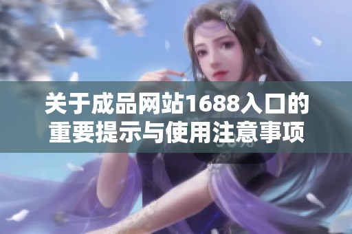 关于成品网站1688入口的重要提示与使用注意事项
