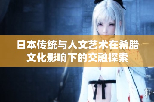 日本传统与人文艺术在希腊文化影响下的交融探索