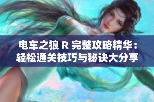 电车之狼 R 完整攻略精华：轻松通关技巧与秘诀大分享，助你畅游游戏世界！