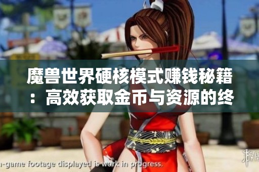 魔兽世界硬核模式赚钱秘籍：高效获取金币与资源的终极攻略分享