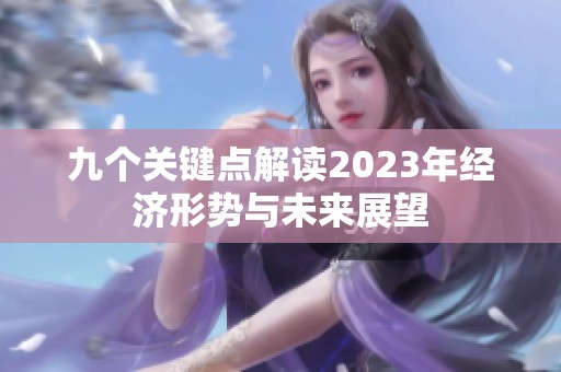 九个关键点解读2023年经济形势与未来展望