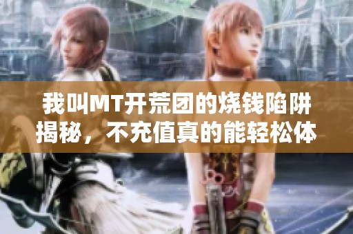 我叫MT开荒团的烧钱陷阱揭秘，不充值真的能轻松体验开荒团的乐趣吗