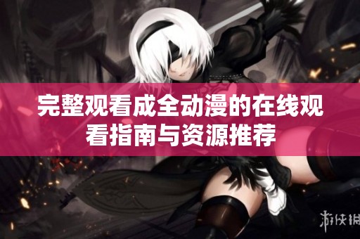 完整观看成全动漫的在线观看指南与资源推荐
