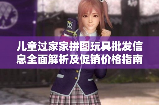 儿童过家家拼图玩具批发信息全面解析及促销价格指南，让玩耍更具创意与乐趣
