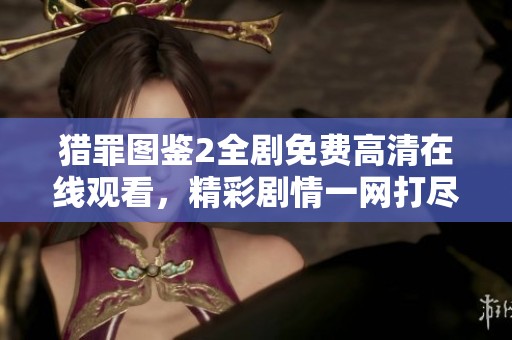 猎罪图鉴2全剧免费高清在线观看，精彩剧情一网打尽！
