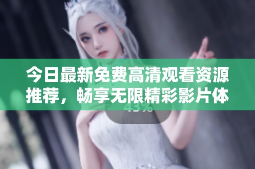 今日最新免费高清观看资源推荐，畅享无限精彩影片体验