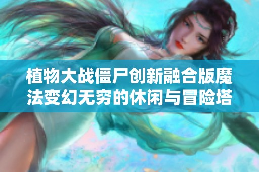 植物大战僵尸创新融合版魔法变幻无穷的休闲与冒险塔防游戏体验