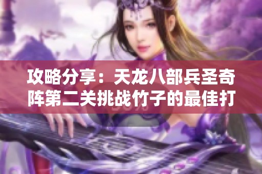 攻略分享：天龙八部兵圣奇阵第二关挑战竹子的最佳打击策略与技巧解析