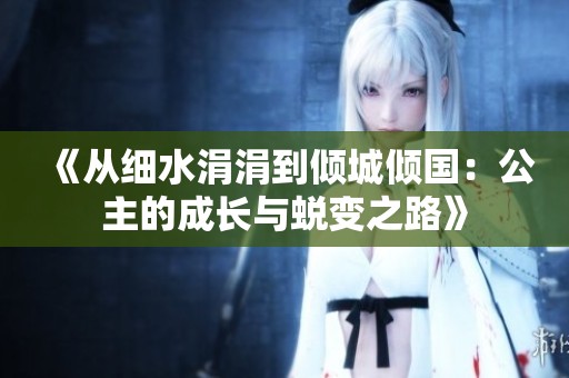《从细水涓涓到倾城倾国：公主的成长与蜕变之路》