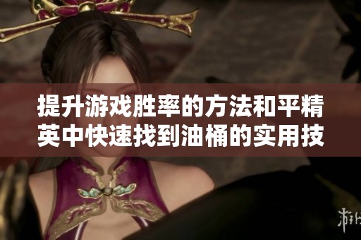 提升游戏胜率的方法和平精英中快速找到油桶的实用技巧分享