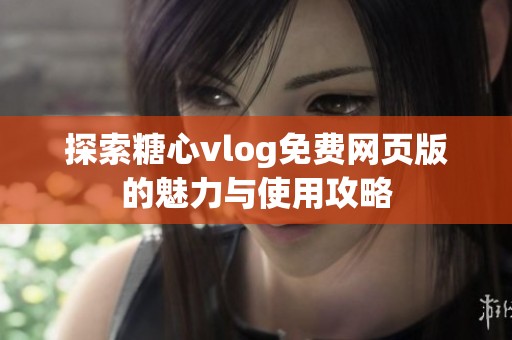 探索糖心vlog免费网页版的魅力与使用攻略