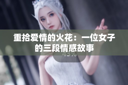 重拾爱情的火花：一位女子的三段情感故事