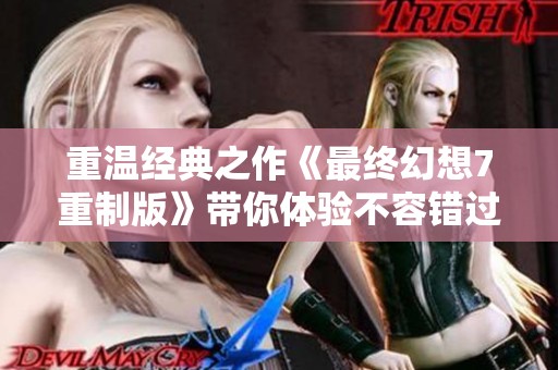 重温经典之作《最终幻想7重制版》带你体验不容错过的游戏盛宴