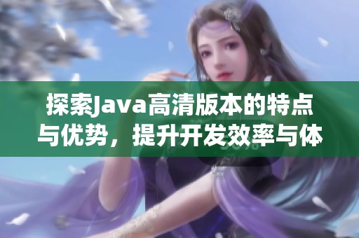 探索Java高清版本的特点与优势，提升开发效率与体验